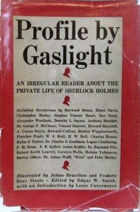 Arthur Conan Doyle, Dorothy L. Sayers, Vincent Starrett, Edgar W. Smith, Heywood Broun, Howard Haycraft, Howard Collins, George F. McCleary, Christopher Morley, Anthony Boucher, Charles Honce, Charles Goodman, P     M Stone, Belden Wigglesworth, W. S. Hall, Rufus S. Tucker, Logan Clendening, E. E. Kellett, Reginald Fitz, Stephen Vincent Benét, Julian Wolff, James Keddie, Helene Yuhasova, Robert Keith Leavitt, Felix Morley, Carolyn Wells, Fletcher Pratt, H. W. Bell, Elmer Davis, Alexander Woollcott, Harvey Officer, Buttons., Evoe.: Profile by Gaslight (Hardcover, 1944, Simon and Schuster)