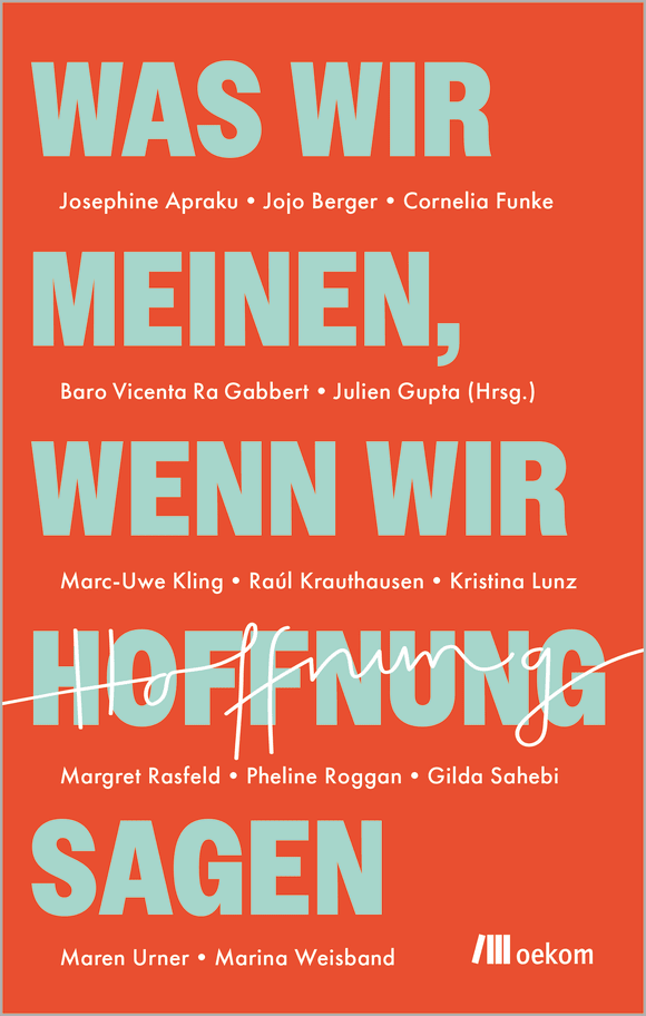 Cornelia Funke, Marina Weisband, Marc-Uwe Kling, Kristina Lunz, Margret Rasfeld, Maren Urner, Raúl Aguayo-Krauthausen, Josephine Apraku, Jojo Berger, Julien Gupta, Baro Vicenta Ra Gabbert, Pheline Roggan, Gilda Sahebi: Was wir meinen, wenn wir Hoffnung sagen (German language, 2026, Oekom Verlag)